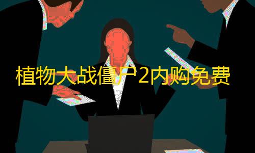 第五人格透视挂免费植物大战僵尸2内购免费版